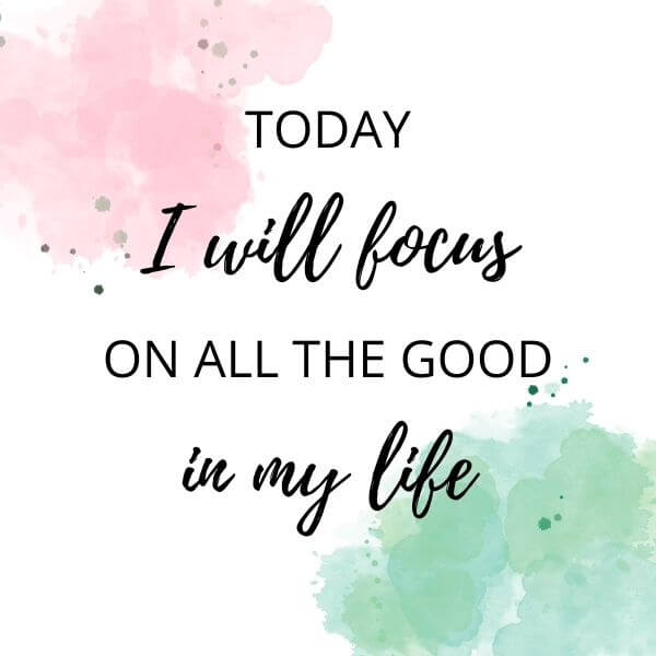 Today I will focus on all the good in my life - Affirmations for Anxiety